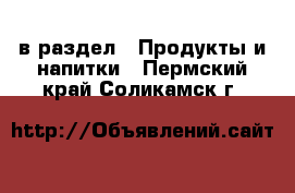  в раздел : Продукты и напитки . Пермский край,Соликамск г.